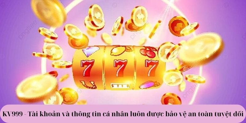 Tài khoản và thông tin cá nhân luôn được bảo vệ an toàn